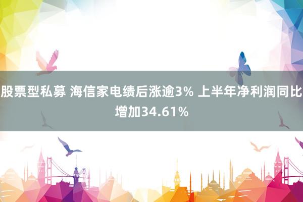 股票型私募 海信家电绩后涨逾3% 上半年净利润同比增加34.61%