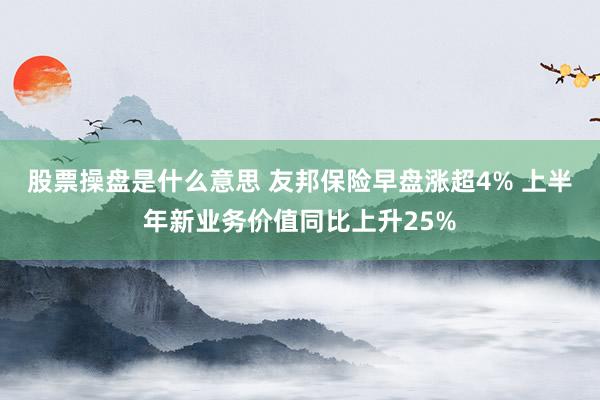 股票操盘是什么意思 友邦保险早盘涨超4% 上半年新业务价值同比上升25%