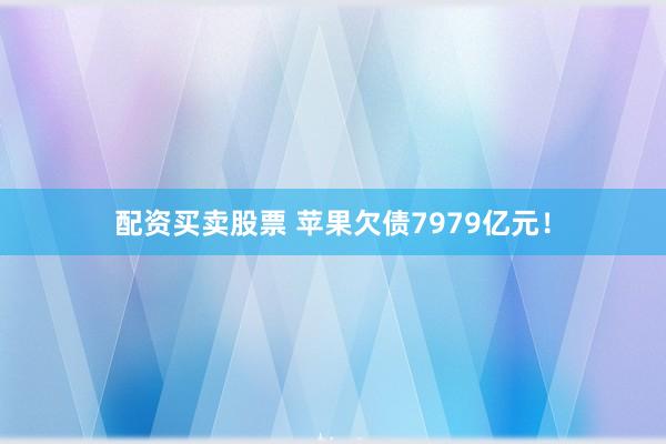 配资买卖股票 苹果欠债7979亿元！