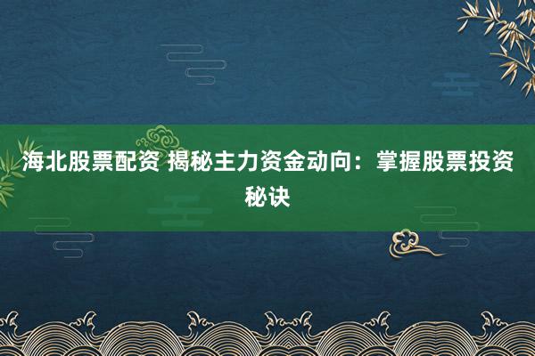 海北股票配资 揭秘主力资金动向：掌握股票投资秘诀