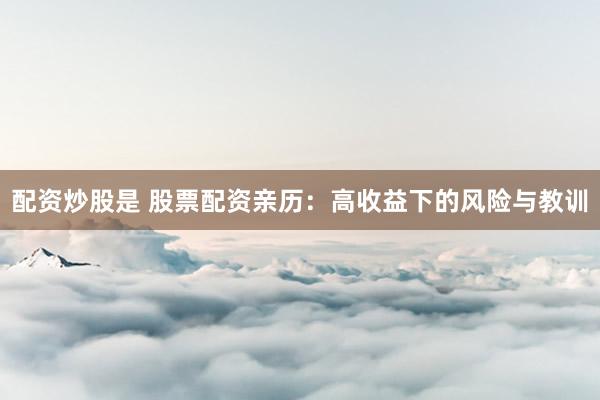 配资炒股是 股票配资亲历：高收益下的风险与教训