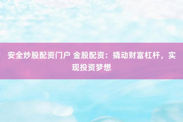 安全炒股配资门户 金股配资：撬动财富杠杆，实现投资梦想