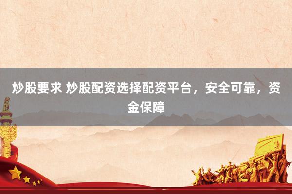 炒股要求 炒股配资选择配资平台，安全可靠，资金保障