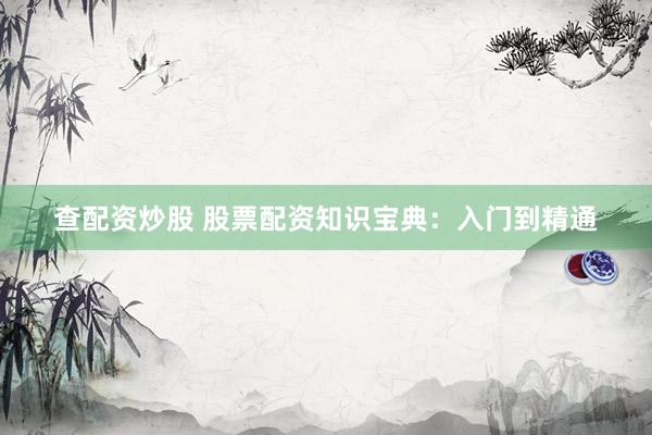 查配资炒股 股票配资知识宝典：入门到精通
