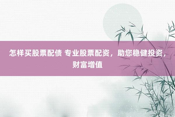 怎样买股票配债 专业股票配资，助您稳健投资，财富增值